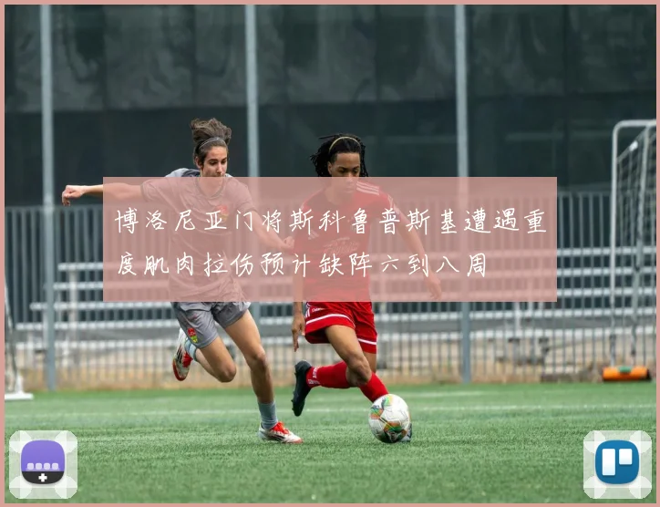 博洛尼亚门将斯科鲁普斯基遭遇重度肌肉拉伤预计缺阵六到八周
