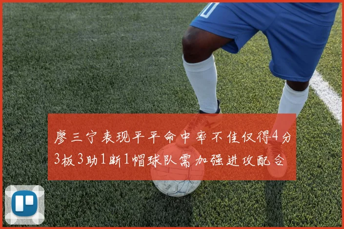 廖三宁表现平平命中率不佳仅得4分3板3助1断1帽球队需加强进攻配合
