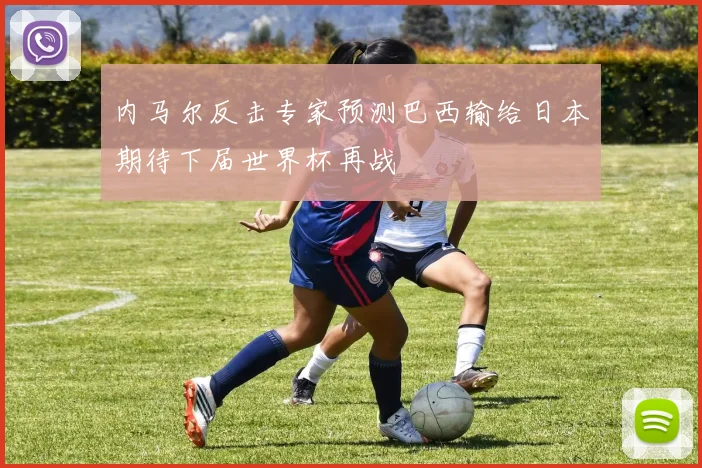 内马尔反击专家预测巴西输给日本期待下届世界杯再战