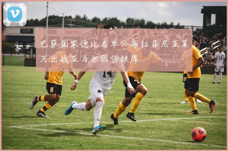 巴萨国家德比名单公布拉菲尼亚莱万出战亚马尔因伤缺席