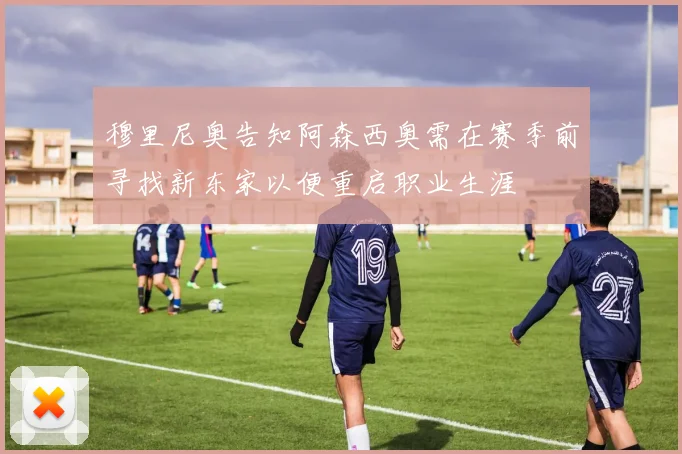 穆里尼奥告知阿森西奥需在赛季前寻找新东家以便重启职业生涯