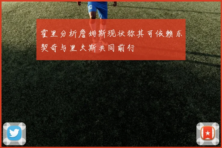 霍里分析詹姆斯现状称其可依赖东契奇与里夫斯共同前行