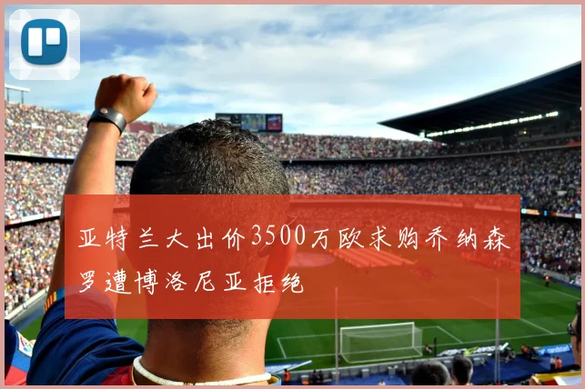 亚特兰大出价3500万欧求购乔纳森罗遭博洛尼亚拒绝